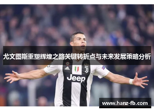 尤文图斯重塑辉煌之路关键转折点与未来发展策略分析 尤文图斯重塑辉煌之路关键转折点与未来发展策略分析