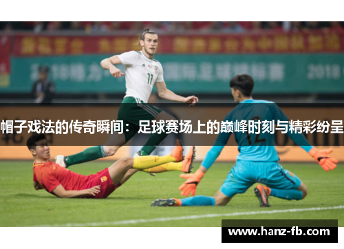 帽子戏法的传奇瞬间：足球赛场上的巅峰时刻与精彩纷呈