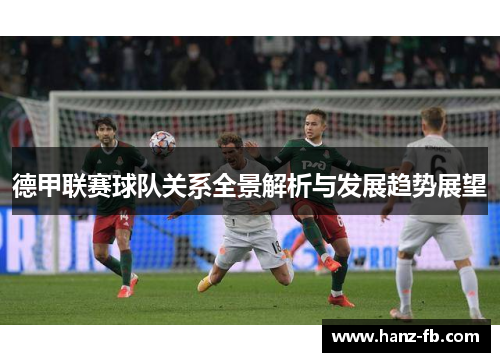 德甲联赛球队关系全景解析与发展趋势展望 德甲联赛球队关系全景解析与发展趋势展望