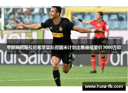 意媒曝阿斯拉尼希望留队但国米计划出售最低要价3000万欧 意媒曝阿斯拉尼希望留队但国米计划出售最低要价3000万欧
