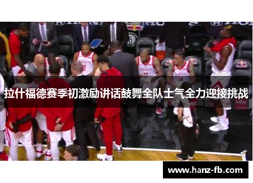 拉什福德赛季初激励讲话鼓舞全队士气全力迎接挑战