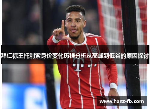 拜仁标王托利索身价变化历程分析从高峰到低谷的原因探讨 拜仁标王托利索身价变化历程分析从高峰到低谷的原因探讨