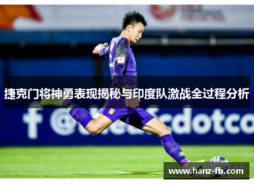 捷克门将神勇表现揭秘与印度队激战全过程分析 捷克门将神勇表现揭秘与印度队激战全过程分析