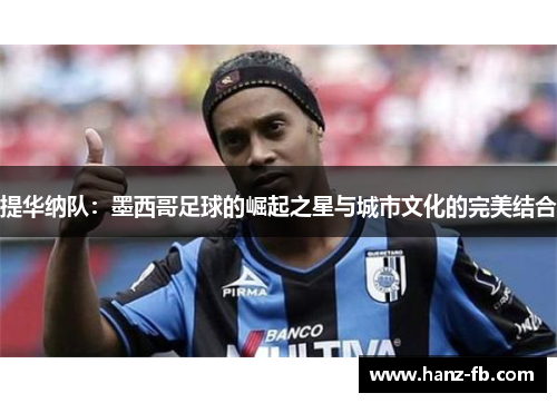 提华纳队:墨西哥足球的崛起之星与城市文化的完美结合 提华纳队:墨西哥足球的崛起之星与城市文化的完美结合