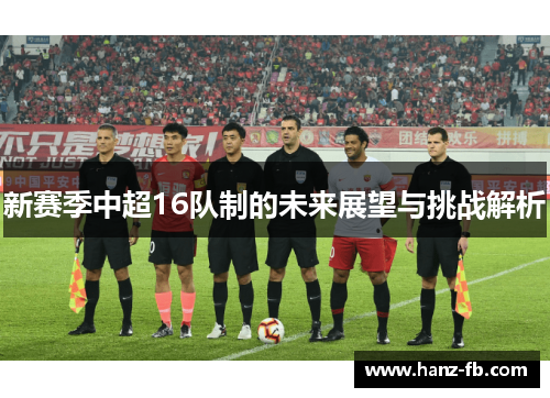 新赛季中超16队制的未来展望与挑战解析