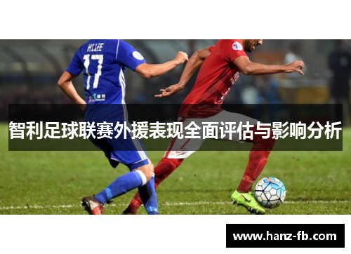 智利足球联赛外援表现全面评估与影响分析 智利足球联赛外援表现全面评估与影响分析