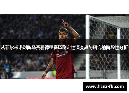 从菲尔米诺对阵马赛看德甲赛场稳定性演变趋势研究的阶段性分析 从菲尔米诺对阵马赛看德甲赛场稳定性演变趋势研究的阶段性分析