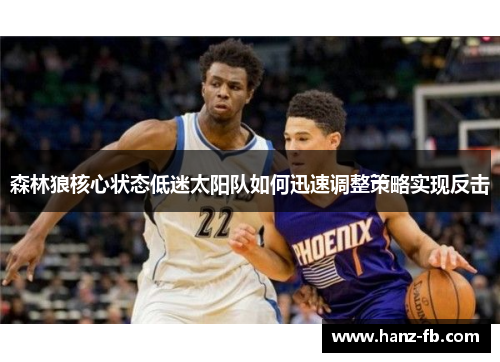 森林狼核心状态低迷太阳队如何迅速调整策略实现反击 森林狼核心状态低迷太阳队如何迅速调整策略实现反击