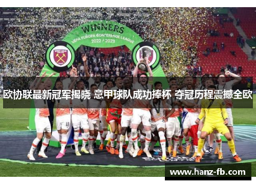 欧协联最新冠军揭晓 意甲球队成功捧杯 夺冠历程震撼全欧