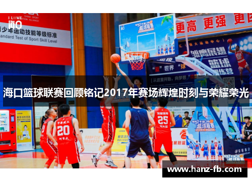 海口篮球联赛回顾铭记2017年赛场辉煌时刻与荣耀荣光