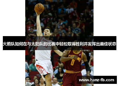 火箭队如何在与太阳队的比赛中轻松取得胜利并发挥出最佳状态