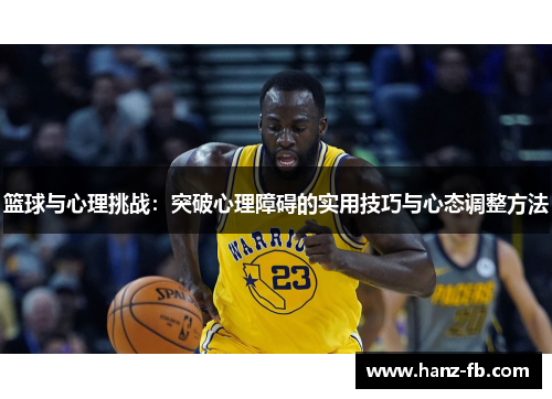 篮球与心理挑战:突破心理障碍的实用技巧与心态调整方法 篮球与心理挑战:突破心理障碍的实用技巧与心态调整方法