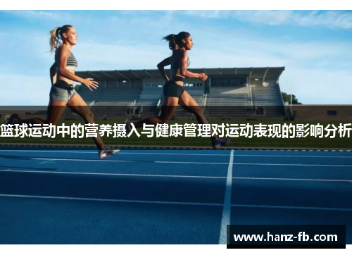 篮球运动中的营养摄入与健康管理对运动表现的影响分析 篮球运动中的营养摄入与健康管理对运动表现的影响分析