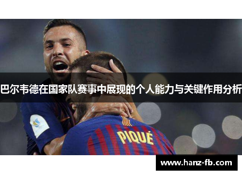 巴尔韦德在国家队赛事中展现的个人能力与关键作用分析 巴尔韦德在国家队赛事中展现的个人能力与关键作用分析