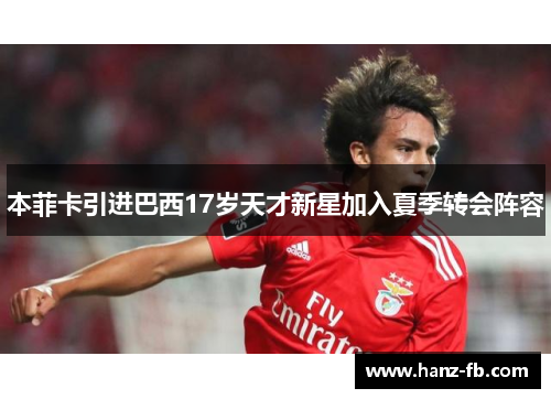 本菲卡引进巴西17岁天才新星加入夏季转会阵容