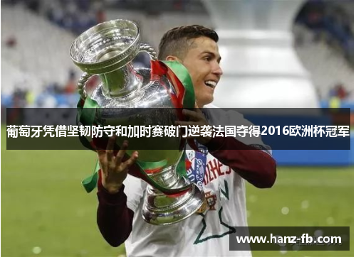 葡萄牙凭借坚韧防守和加时赛破门逆袭法国夺得2016欧洲杯冠军