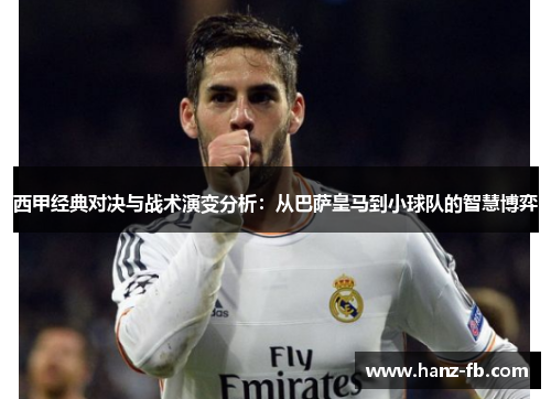 西甲经典对决与战术演变分析：从巴萨皇马到小球队的智慧博弈
