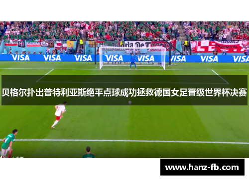 贝格尔扑出普特利亚斯绝平点球成功拯救德国女足晋级世界杯决赛