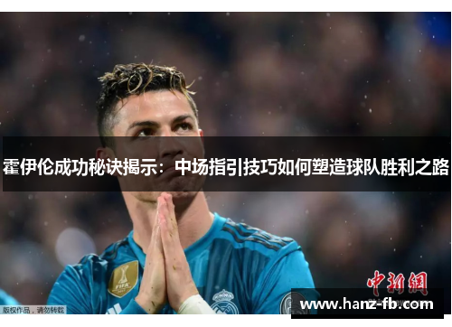 霍伊伦成功秘诀揭示：中场指引技巧如何塑造球队胜利之路