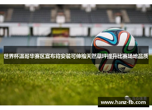 世界杯温哥华赛区宣布将安装可伸缩天然草坪提升比赛场地品质