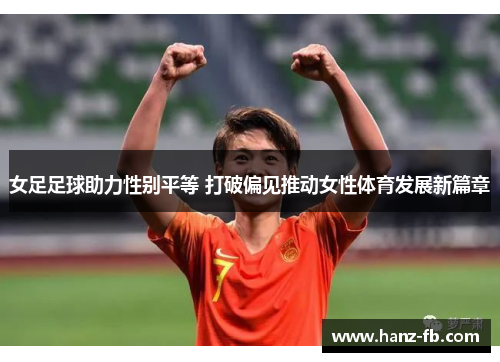 女足足球助力性别平等 打破偏见推动女性体育发展新篇章