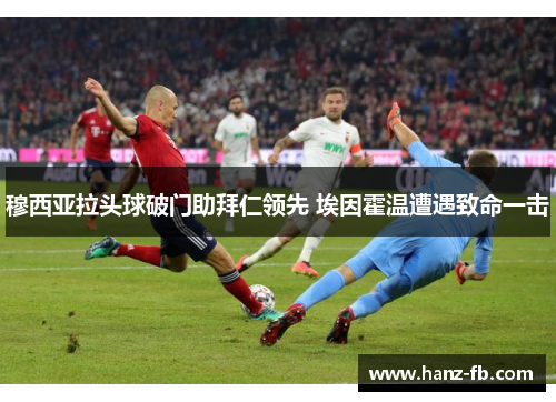 穆西亚拉头球破门助拜仁领先 埃因霍温遭遇致命一击 穆西亚拉头球破门助拜仁领先 埃因霍温遭遇致命一击