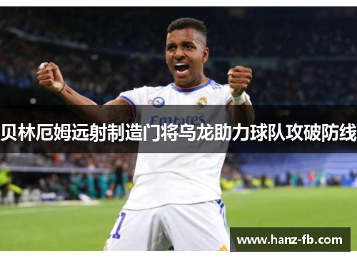 贝林厄姆远射制造门将乌龙助力球队攻破防线
