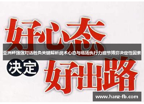亚洲杯强强对话胜负关键解析战术心态与临场执行力细节博弈决定性因素