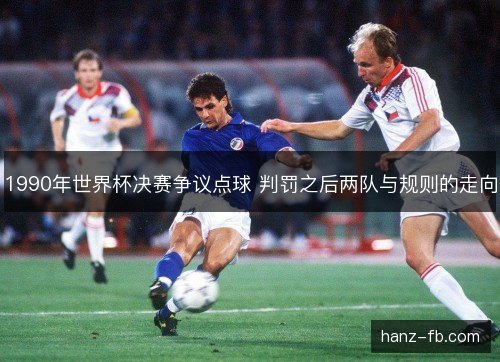 1990年世界杯决赛争议点球 判罚之后两队与规则的走向 1990年世界杯决赛争议点球 判罚之后两队与规则的走向