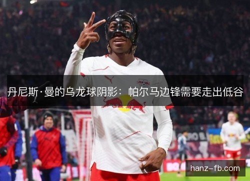 丹尼斯·曼的乌龙球阴影：帕尔马边锋需要走出低谷